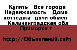 Купить - Все города Недвижимость » Дома, коттеджи, дачи обмен   . Калининградская обл.,Приморск г.